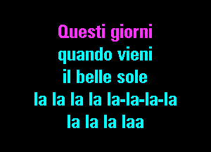 Questi giorni
quando vieni

iI belle sole
la la la la la-la-la-la
la la la laa