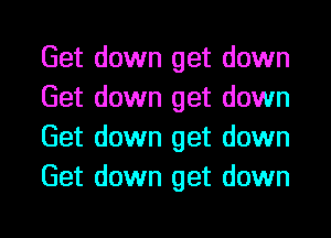 Get down get down
Get down get down
Get down get down
Get down get down