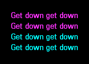 Get down get down
Get down get down
Get down get down
Get down get down