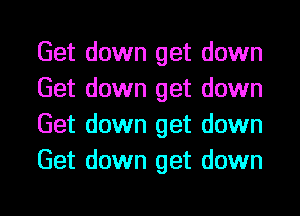 Get down get down
Get down get down
Get down get down
Get down get down