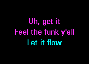 Uh, get it

Feel the funk y'all
Let it flow