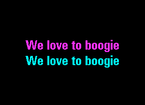We love to boogie

We love to boogie