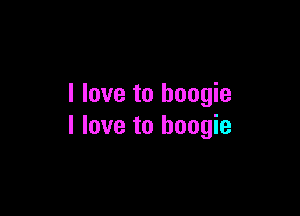 I love to boogie

I love to boogie