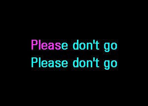 Please don't go

Please don't go