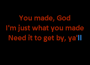 You made, God
I'm just what you made

Need it to get by, ya'll