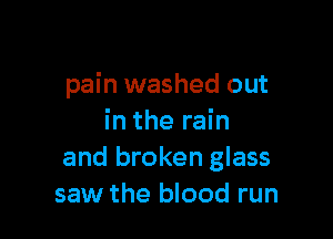 pain washed out

in the rain
and broken glass
saw the blood run