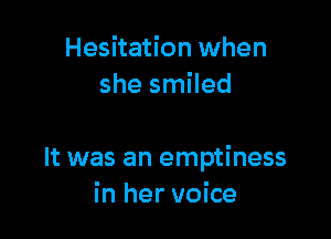 Hesitation when
she smiled

It was an emptiness
in her voice