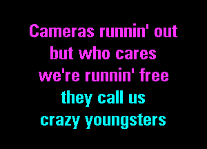 Cameras runnin' out
but who cares

we're runnin' free
they call us
crazy youngsters