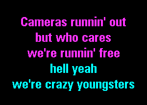 Cameras runnin' out
but who cares
we're runnin' free
hell yeah
we're crazy youngsters