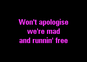 Won't apologise

we're mad
and runnin' free