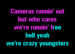 Cameras runnin' out
but who cares
we're runnin' free
hell yeah
we're crazy youngsters