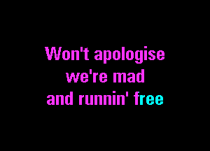 Won't apologise

we're mad
and runnin' free