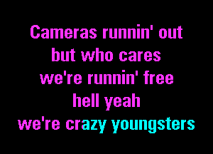 Cameras runnin' out
but who cares
we're runnin' free
hell yeah
we're crazy youngsters