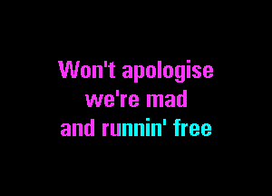 Won't apologise

we're mad
and runnin' free