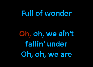 Full of wonder

Oh, oh, we ain't
fallin' under
Oh, oh, we are