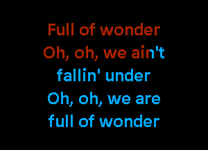 Full of wonder
Oh, oh, we ain't

fallin' under
Oh, oh, we are
full of wonder