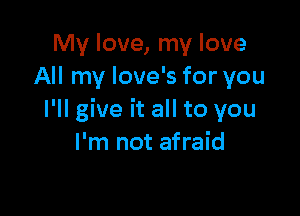 My love, my love
All my love's for you

I'll give it all to you
I'm not afraid