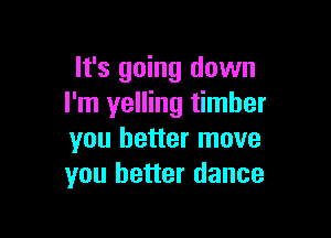 It's going down
I'm yelling timber

you better move
you better dance