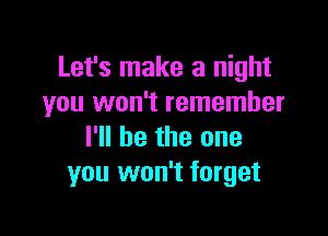 Let's make a night
you won't remember

I'll be the one
you won't forget