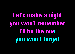 Let's make a night
you won't remember

I'll be the one
you won't forget