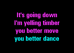 It's going down
I'm yelling timber

you better move
you better dance