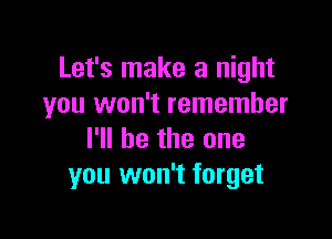 Let's make a night
you won't remember

I'll be the one
you won't forget