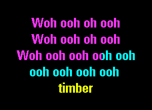 Woh ooh oh ooh
Woh ooh oh ooh

Woh ooh ooh ooh ooh
ooh ooh ooh ooh
timber