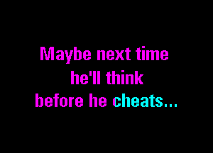 Maybe next time

he'll think
before he cheats...
