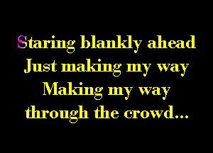 Staring blankly ahead
Just making my way
Making my way
through the crowd...