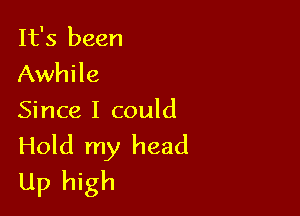 It's been
Awhile

Since I could
Hold my head
Up high