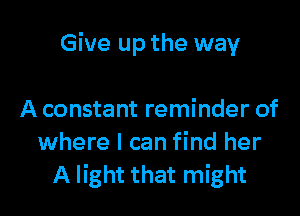 Give up the way

A constant reminder of
where I can find her
A light that might