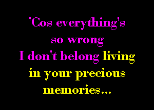 'Cos everythjng's
so wrong
I don't belong living
in your precious
memories...