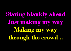 Staring blankly ahead
Just making my way
Making my way
through the crowd...