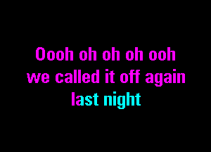 Oooh oh oh oh ooh

we called it off again
last night