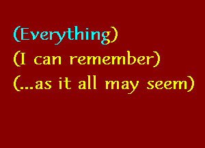 (Everyth i n g)

(I can remember)

(...as it all may seem)