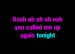 Oooh oh oh oh ooh

you called me up
again tonight