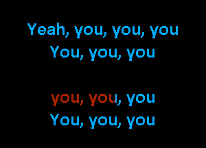 Yeah,you,you,you
You,you,you

you,vou,you
You,you,you