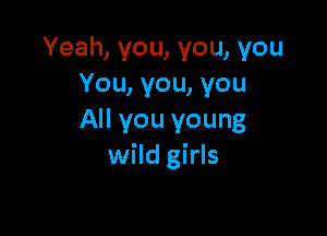Yeah, you, you, you
You, you, you

All you young
wild girls