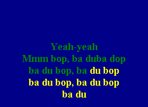 Yeah-yeah

Mmm bop, ba duba dop
ba du bop, ba du bop
ba du bop, ba (lu bop

ba (111