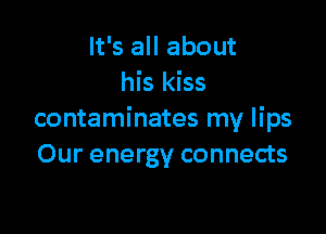 It's all about
his kiss

contaminates my lips
Our energy connects