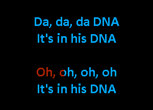 Da, da, da DNA
It's in his DNA

Oh, oh, oh, oh
It's in his DNA