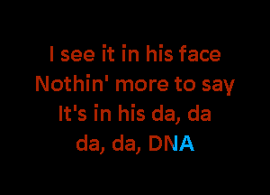 I see it in his face
Nothin' more to say

It's in his da, da
da, da, DNA