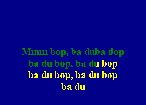 Mmm bop, ba duba dop

ba du bop, ba du bop
ba du bop, ba (lu bop
ba (111