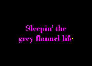 Sleepin' the

grey flannel life