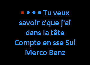 0 0 0 0 Tu veux
savoir c'que j'ai

dans la tfrite
Compte en sse Sui
Merco Benz