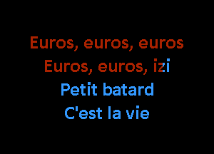 Euros, euros, euros
Euros, euros, izi

Petit batard
C'est la vie