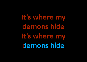 It's where my
demons hide

It's where my
demons hide