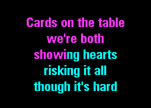 Cards on the table
we're both

showing hearts
risking it all
though it's hard