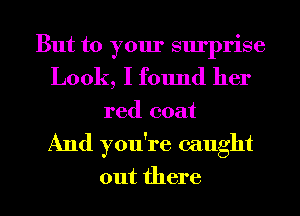 But to your surprise
Look, I found her

red coat

And you're caught

out there I