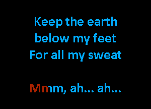 Keep the earth
below my feet

For all my sweat

Mmm, ah... ah...
